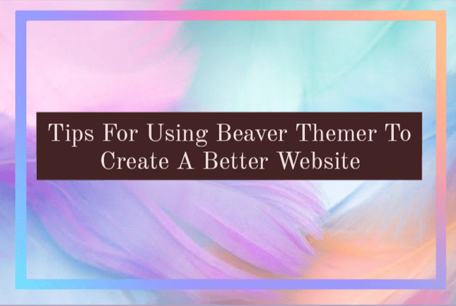 Tips for Using Beaver Themer to Create a Better Website